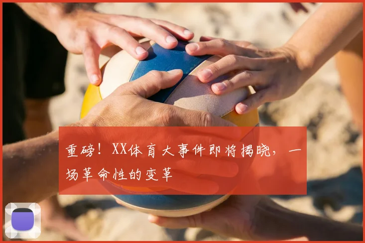 重磅！XX体育大事件即将揭晓，一场革命性的变革