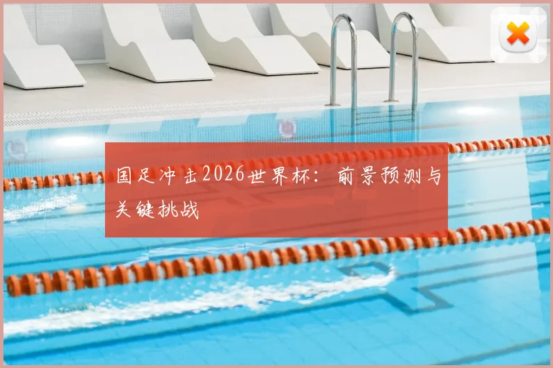 国足冲击2026世界杯:前景预测与关键挑战