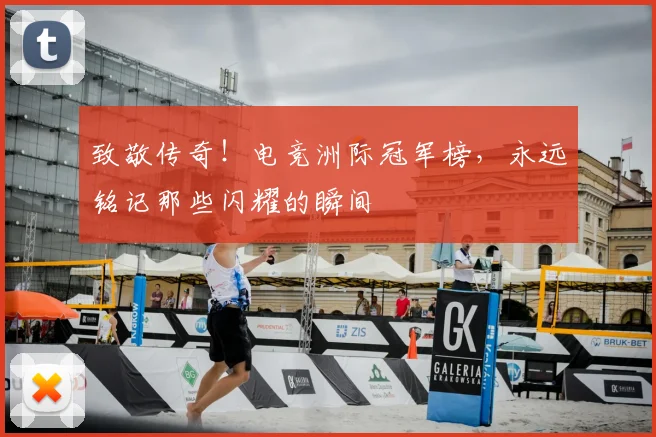 致敬传奇！电竞洲际冠军榜，永远铭记那些闪耀的瞬间