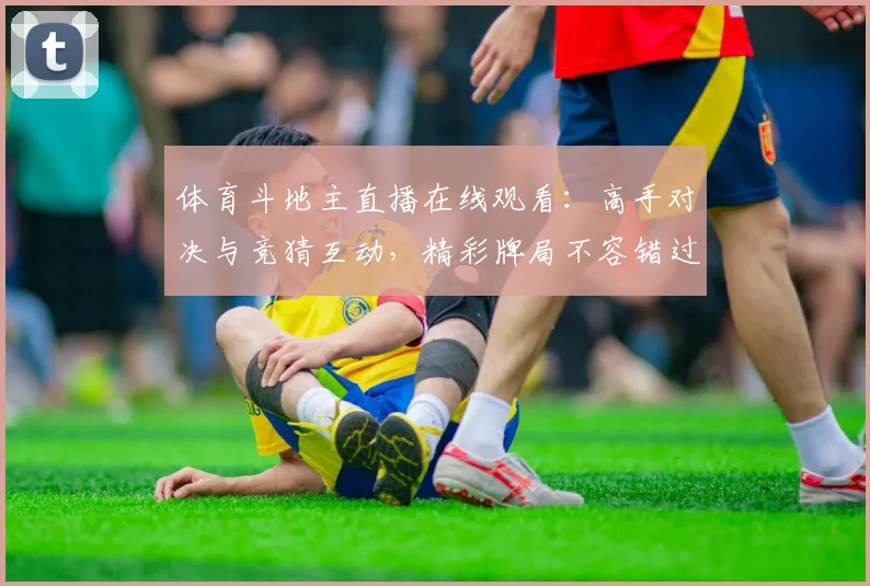 体育斗地主直播在线观看:高手对决与竞猜互动,精彩牌局不容错过!