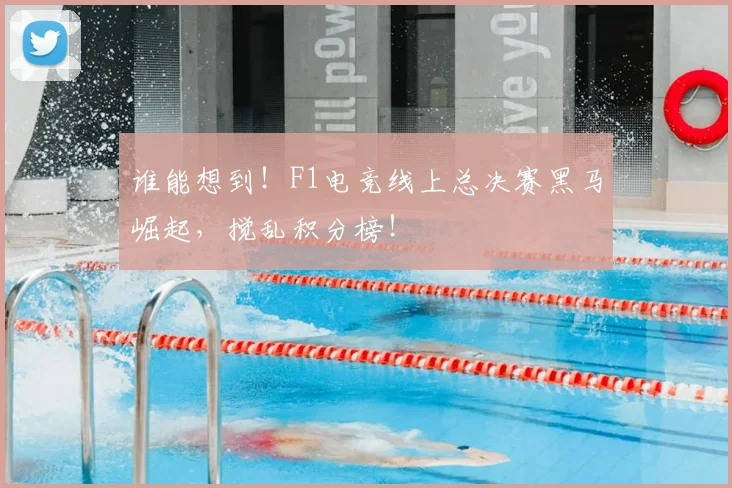 谁能想到!F1电竞线上总决赛黑马崛起,搅乱积分榜!