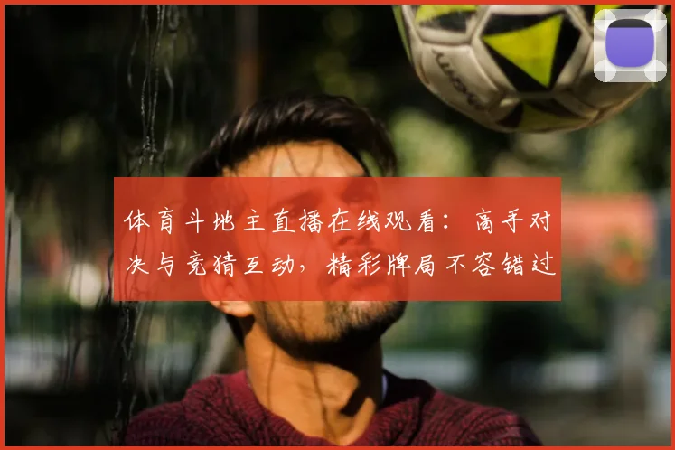 体育斗地主直播在线观看:高手对决与竞猜互动,精彩牌局不容错过!